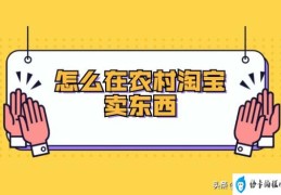 在淘宝上怎么卖自己的东西(怎么在农村淘宝卖东西)