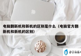 翻新电脑和新机的区别(翻新电脑与新机有何不同)