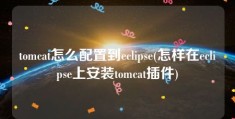 tomcat怎么配置到eclipse(怎样在eclipse上安装tomcat插件)