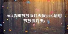 2023清明节放假几天假(2023清明节放假几天)