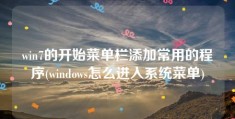 win7的开始菜单栏添加常用的程序(windows怎么进入系统菜单)