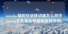 xmindpc端和安卓移动端怎么同步(xmind手机版和电脑版能同步吗)