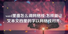 word里面怎么调网格线(怎样能让文本文档里的字以网格线对齐)