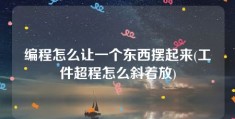 编程怎么让一个东西摆起来(工件超程怎么斜着放)