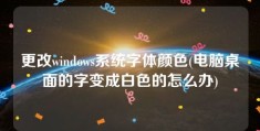 更改windows系统字体颜色(电脑桌面的字变成白色的怎么办)