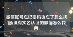 微信账号忘记密码也忘了怎么找回(没有实名认证的微信怎么找回)