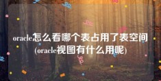 oracle怎么看哪个表占用了表空间(oracle视图有什么用呢)