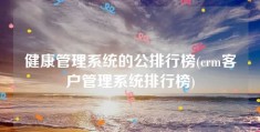 健康管理系统的公排行榜(crm客户管理系统排行榜)