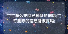 钉钉怎么找回已删除的信息(钉钉删除的信息能恢复吗)