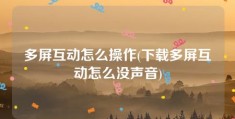 多屏互动怎么操作(下载多屏互动怎么没声音)