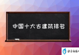 中国十大古建筑排名(中国古代建筑有哪些？)