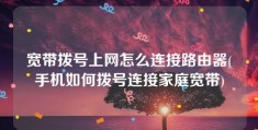 宽带拨号上网怎么连接路由器(手机如何拨号连接家庭宽带)