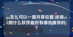 qq怎么可以一直共享位置(连接wifi用什么软件最好有哪些推荐的)