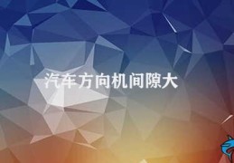 汽车方向机间隙大(如何解决汽车方向机间隙大的问题)