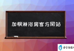 加枫淋浴房几线品牌？(加枫淋浴房官方网站)