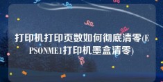 打印机打印页数如何彻底清零(EPSONME1打印机墨盒清零)