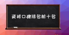 瓷砖排行榜前十名？(瓷砖口碑排名前十名)