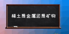 稀土是什么？(稀土是金属还是矿物)