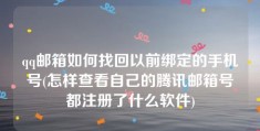 qq邮箱如何找回以前绑定的手机号(怎样查看自己的腾讯邮箱号都注册了什么软件)