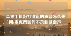 苹果手机敲打键盘的声音怎么关闭(麦克风如何不录制键盘声)