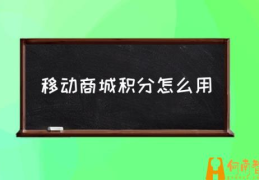 移动商城积分怎么用(10086兑换积分怎么操作？)