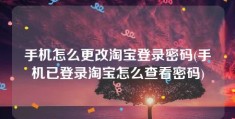 手机怎么更改淘宝登录密码(手机已登录淘宝怎么查看密码)