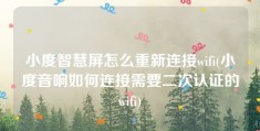 小度智慧屏怎么重新连接wifi(小度音响如何连接需要二次认证的wifi)