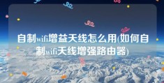 自制wifi增益天线怎么用(如何自制wifi天线增强路由器)