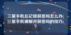 三星手机忘记锁屏密码怎么办(三星手机破解开屏密码的技巧)