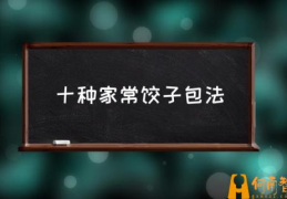 包饺子的方法和注意事项？(十种家常饺子包法)