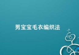 男宝宝毛衣编织法(宝宝毛衣DIY从编织针到洗涤注意事项)