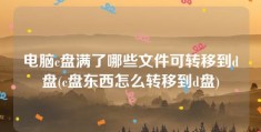 电脑c盘满了哪些文件可转移到d盘(c盘东西怎么转移到d盘)