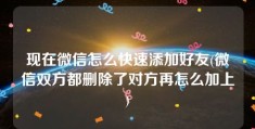 现在微信怎么快速添加好友(微信双方都删除了对方再怎么加上)