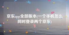 京东app全部版本(一个手机怎么同时登录两个京东)