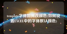 template字体如何改颜色(如何设置EXCEL中的字体默认颜色)