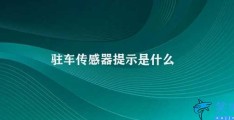 驻车传感器提示是什么(驻车传感器的使用和注意事项)