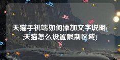 天猫手机端如何添加文字说明(天猫怎么设置限制区域)