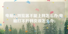 电脑qq浏览器不能上网怎么办(电脑打不开网页该怎么办)