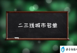 二三线城市名单(那些城市属于二三线城市？)