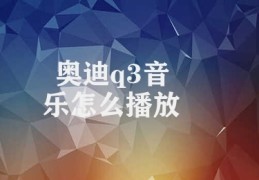 奥迪q3音乐怎么播放(了解奥迪Q3音乐播放方式)