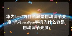 华为nova7为什么总是自动调节亮度(华为nova9pro手机为什么老是自动调节亮度)