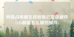 网易闪电邮怎样收取已发送邮件(126邮箱怎么撤回邮件)