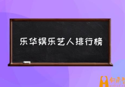 乐华娱乐艺人排行榜(乐华娱乐排名第一的是谁？)