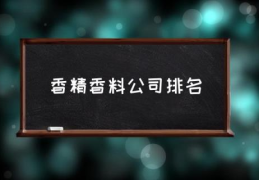 香精香料公司排名(十种最持久香的香料？)