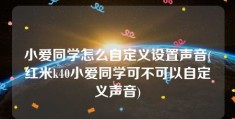 小爱同学怎么自定义设置声音(红米k40小爱同学可不可以自定义声音)