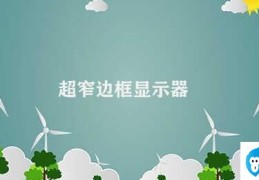 超窄边框显示器(超窄边框显示器时尚与实用的完美结合)