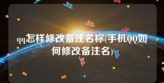 qq怎样修改备注名称(手机QQ如何修改备注名)