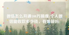 微信怎么开通100万额度(个人微信能收款多少钱，有限额吗)