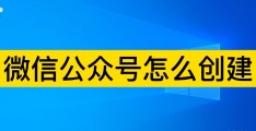 微信怎么创建公众号(微信公众号怎么开通)