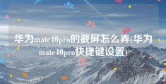 华为mate40pro的截屏怎么弄(华为mate40pro快捷键设置)